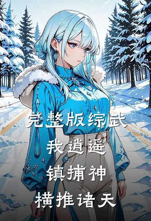 完整版综武：我逍遥镇捕神，横推诸天