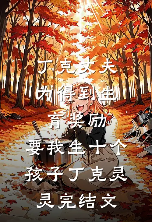 丁克丈夫为得到生育奖励，要我生十个孩子丁克灵灵完结文