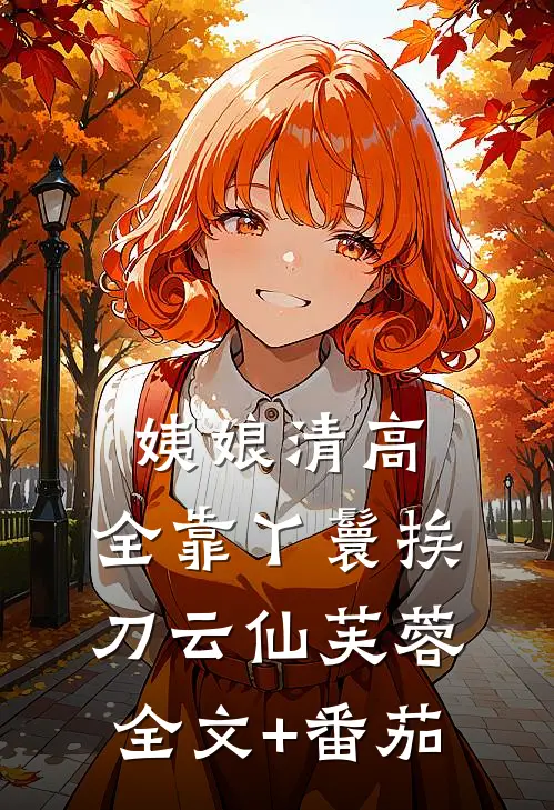 姨娘清高，全靠丫鬟挨刀云仙芙蓉全文+番茄