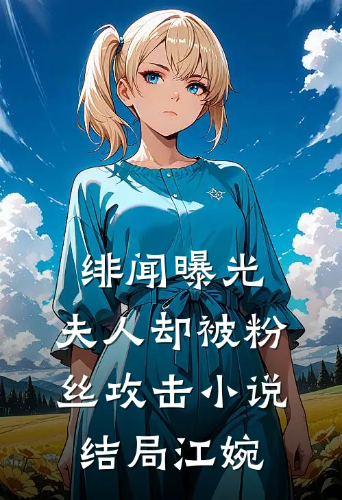 绯闻曝光，夫人却被粉丝攻击小说结局江婉