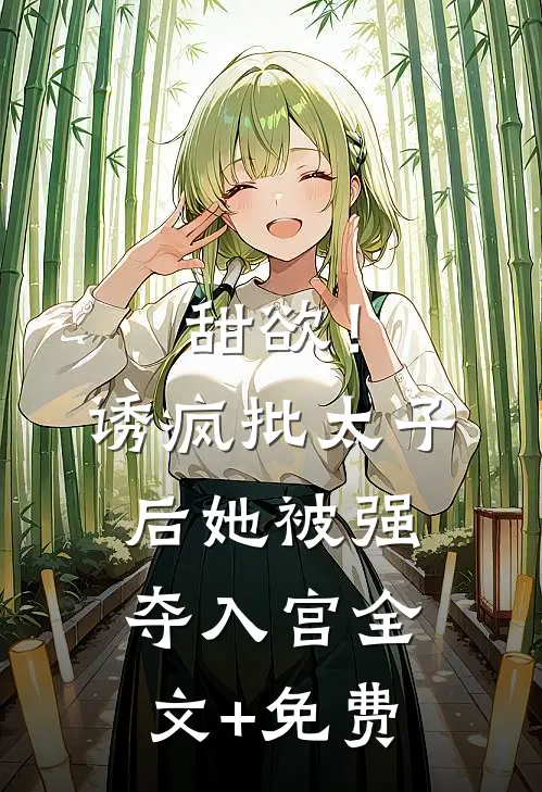 甜欲！诱疯批太子后她被强夺入宫全文+免费