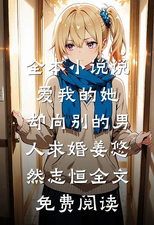 全本小说说爱我的她，却向别的男人求婚姜悠然志恒全文免费阅读