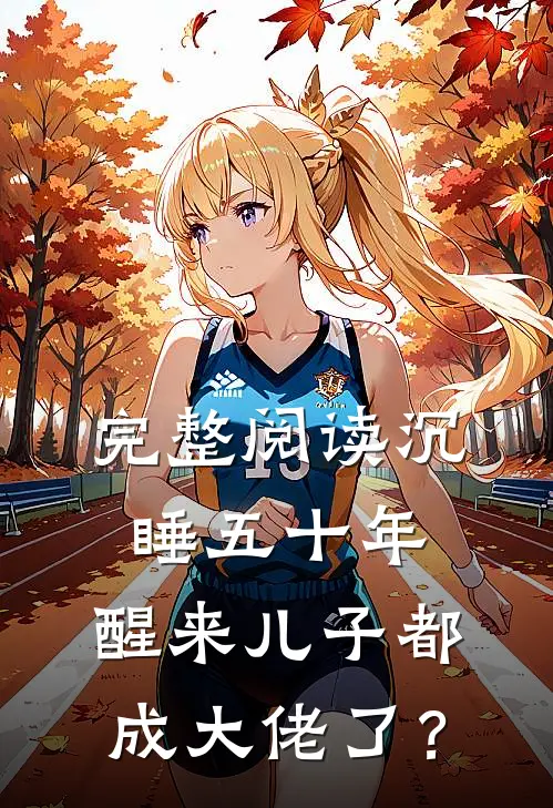 完整阅读沉睡五十年，醒来儿子都成大佬了？