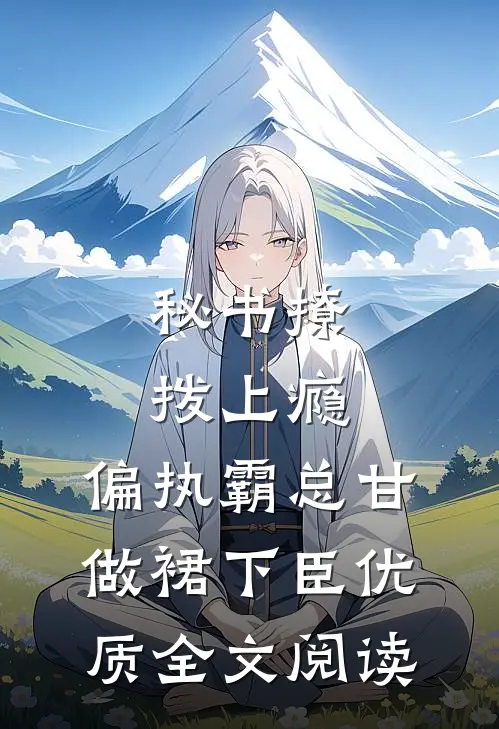 秘书撩拨上瘾，偏执霸总甘做裙下臣优质全文阅读