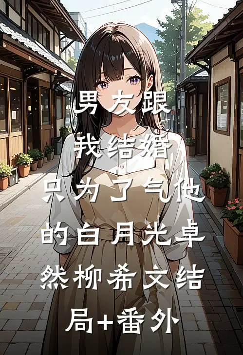男友跟我结婚，只为了气他的白月光卓然柳希文结局+番外