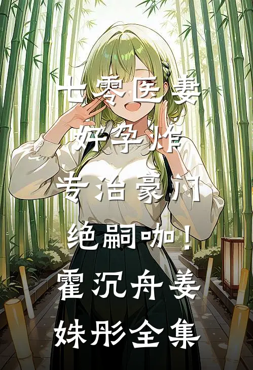 七零医妻好孕炸，专治豪门绝嗣咖！霍沉舟姜姝彤全集