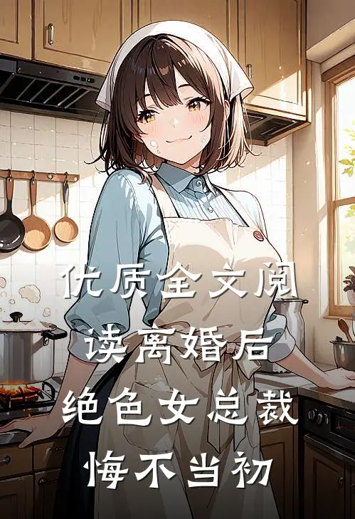 优质全文阅读离婚后，绝色女总裁悔不当初