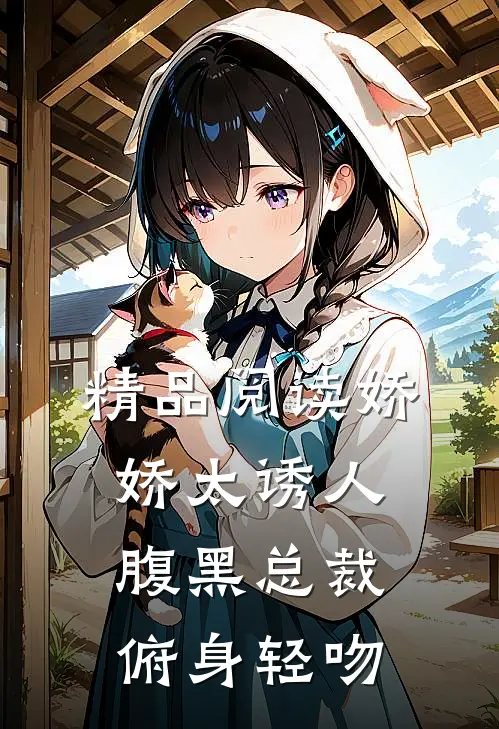 精品阅读娇娇太诱人，腹黑总裁俯身轻吻