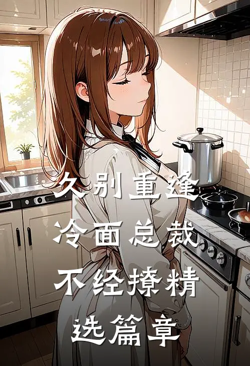 久别重逢：冷面总裁不经撩精选篇章