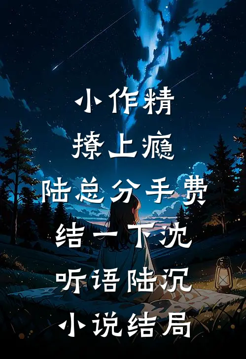 小作精撩上瘾，陆总分手费结一下沈听语陆沉小说结局