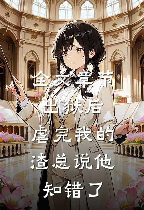 全文章节出狱后，虐完我的渣总说他知错了