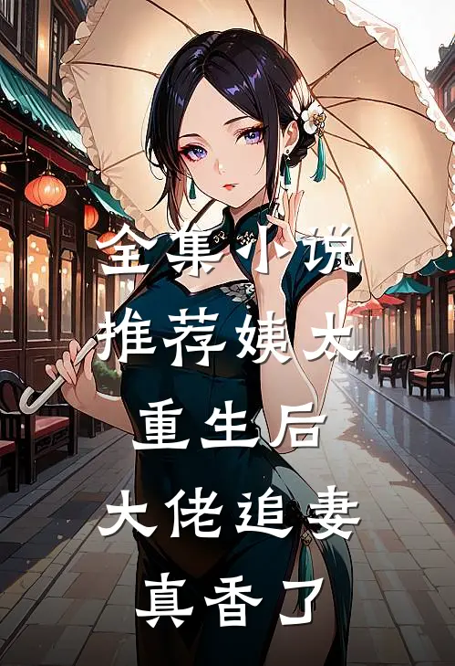 全集小说推荐姨太重生后，大佬追妻真香了