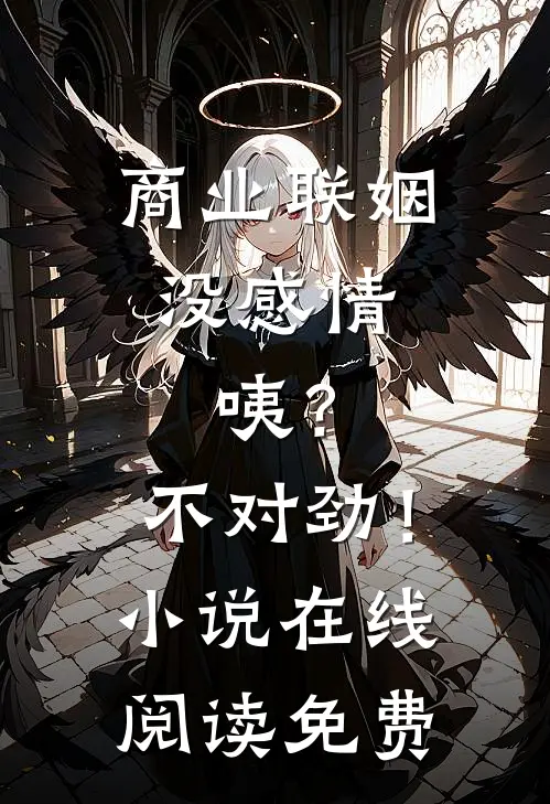 商业联姻没感情，咦？不对劲！小说在线阅读免费