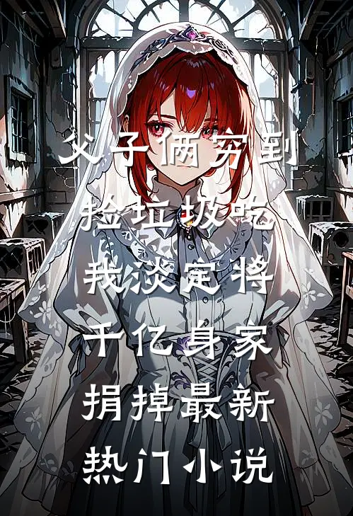 父子俩穷到捡垃圾吃，我淡定将千亿身家捐掉最新热门小说