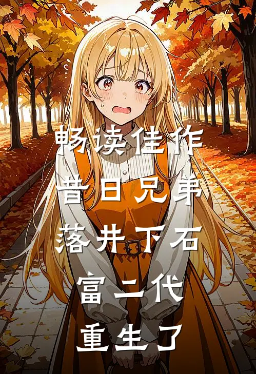 畅读佳作昔日兄弟落井下石，富二代重生了