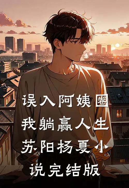 误入阿姨圈，我躺赢人生苏阳杨夏小说完结版