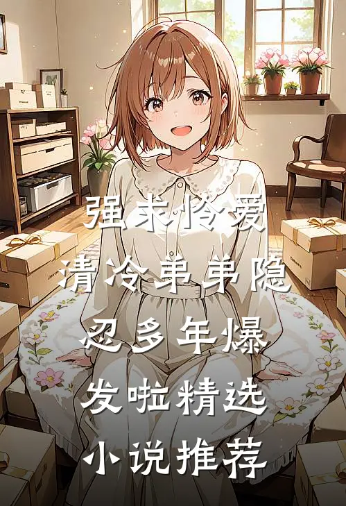 强求怜爱：清冷弟弟隐忍多年爆发啦精选小说推荐