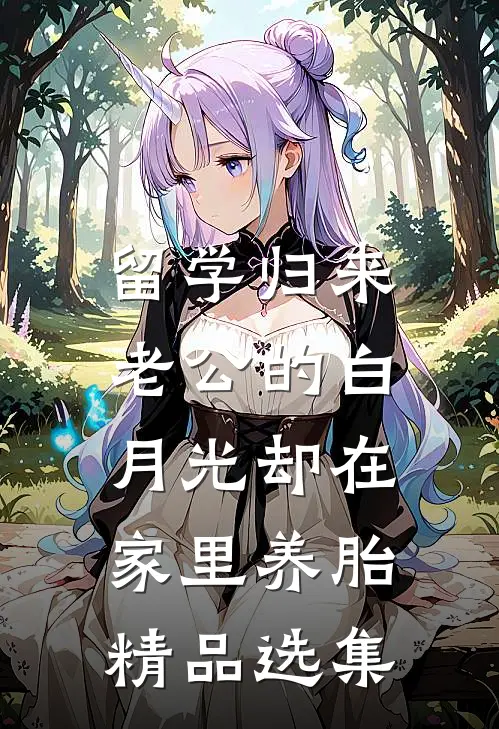 留学归来，老公的白月光却在家里养胎精品选集