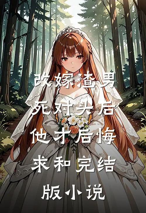 改嫁渣男死对头后，他才后悔求和完结版小说