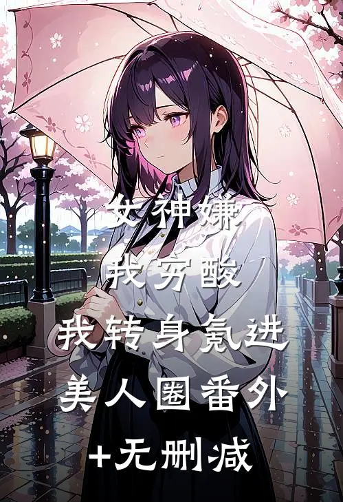 女神嫌我穷酸，我转身氪进美人圈番外+无删减