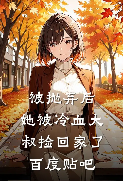 被抛弃后，她被冷血大叔捡回家了百度贴吧
