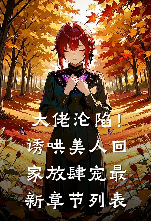 大佬沦陷！诱哄美人回家放肆宠最新章节列表