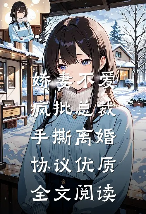 娇妻不爱，疯批总裁手撕离婚协议优质全文阅读