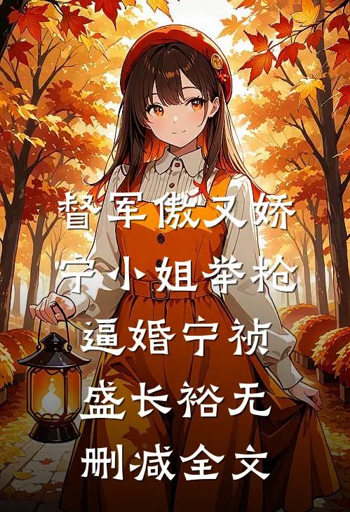 督军傲又娇，宁小姐举枪逼婚宁祯盛长裕无删减全文