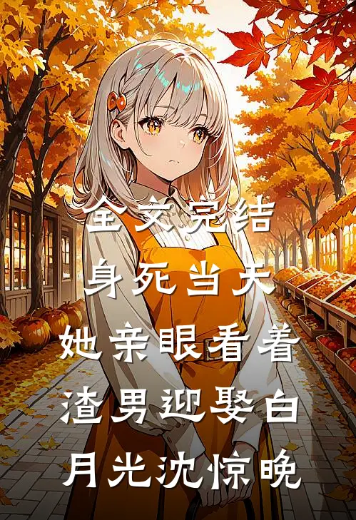 全文完结身死当天,她亲眼看着渣男迎娶白月光沈惊晚
