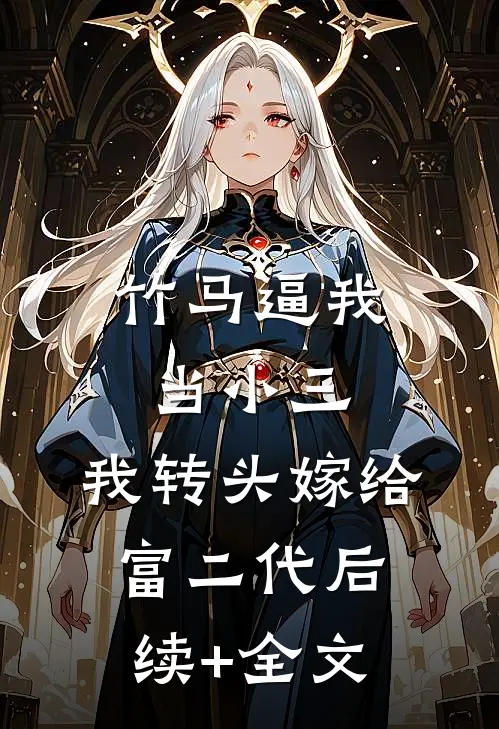 竹马逼我当小三，我转头嫁给富二代后续+全文