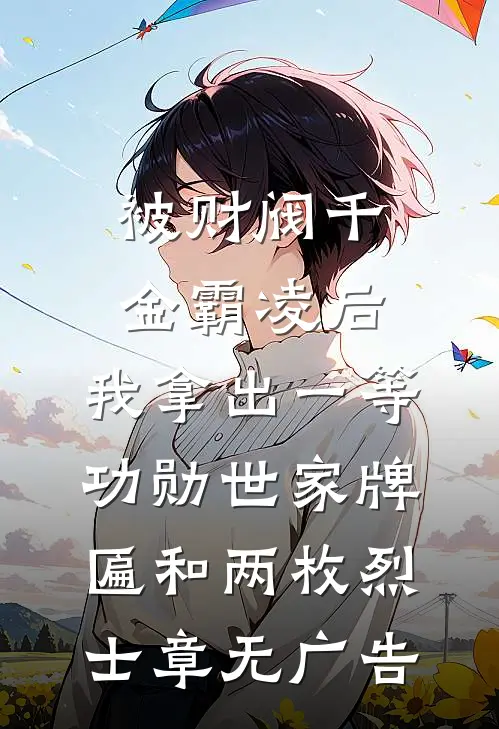被财阀千金霸凌后，我拿出一等功勋世家牌匾和两枚烈士章无广告