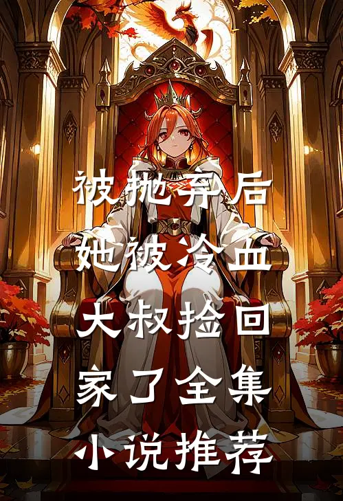 被抛弃后，她被冷血大叔捡回家了全集小说推荐