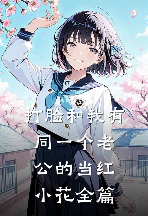 打脸和我有同一个老公的当红小花全篇