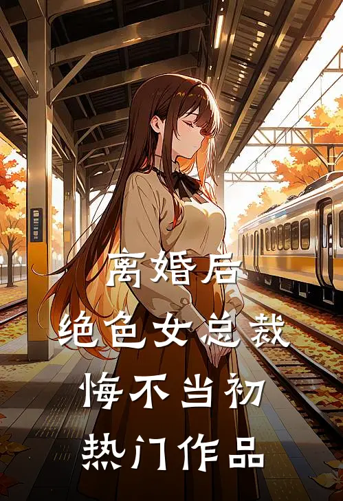 离婚后，绝色女总裁悔不当初热门作品