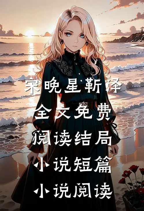宋晚星靳泽全文免费阅读结局小说短篇小说阅读