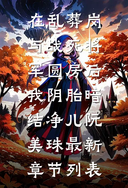在乱葬岗与战死将军圆房后，我阴胎暗结净儿阮美珠最新章节列表