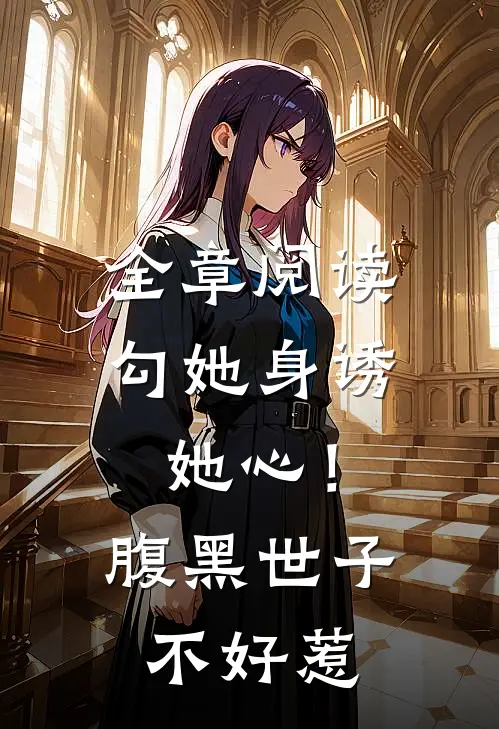 全章阅读勾她身诱她心！腹黑世子不好惹