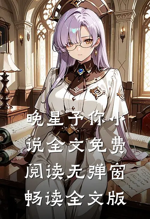 晚星予你小说全文免费阅读无弹窗畅读全文版