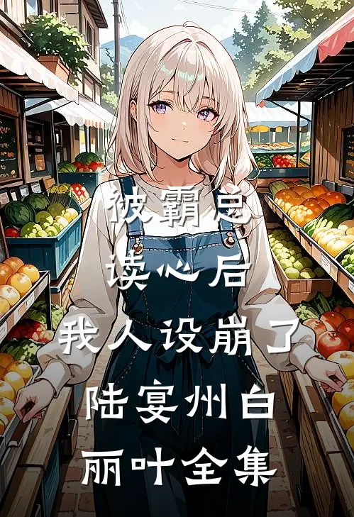 被霸总读心后，我人设崩了陆宴州白丽叶全集