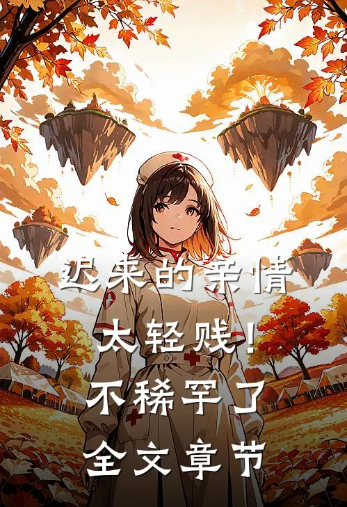 迟来的亲情太轻贱！不稀罕了全文章节
