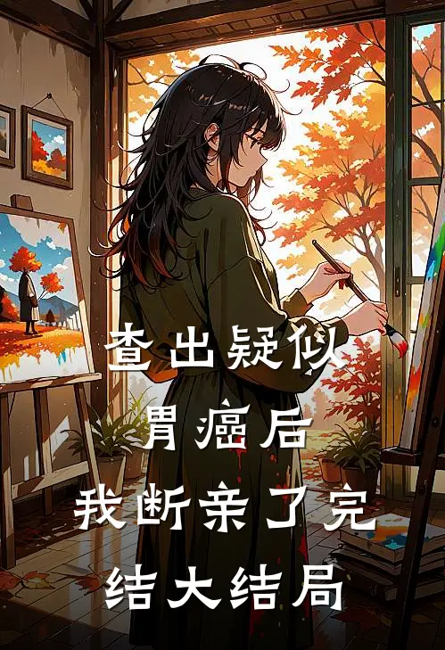 查出疑似胃癌后，我断亲了完结大结局