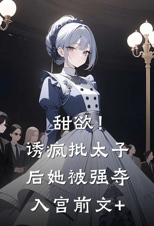 甜欲！诱疯批太子后她被强夺入宫前文+