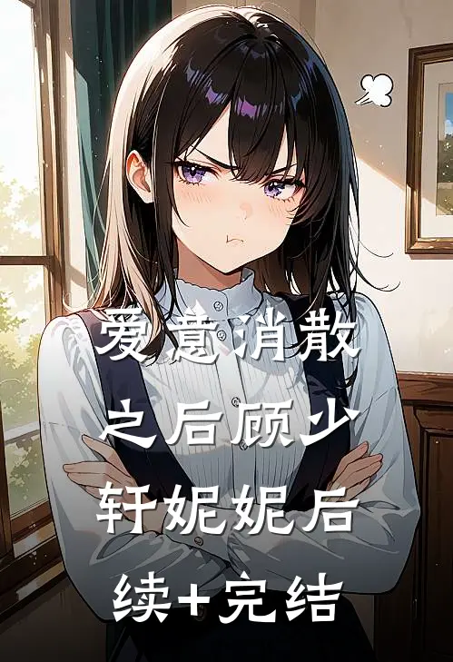 爱意消散之后顾少轩妮妮后续+完结
