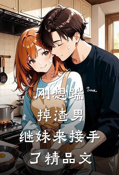 刚想踹掉渣男，继妹来接手了精品文