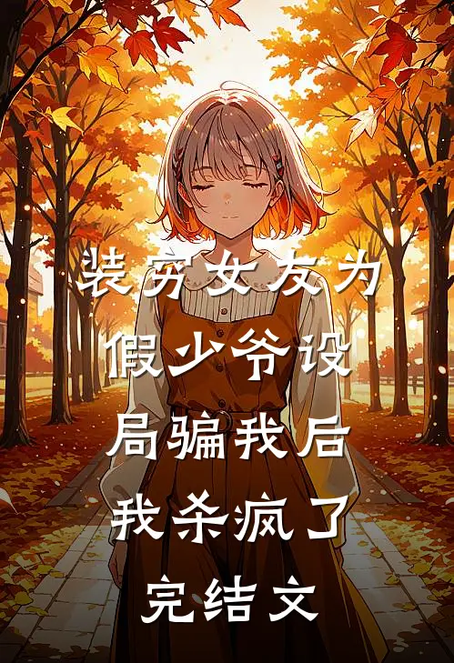 装穷女友为假少爷设局骗我后，我杀疯了完结文