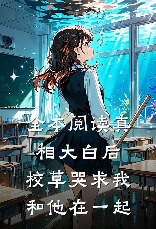全本阅读真相大白后，校草哭求我和他在一起
