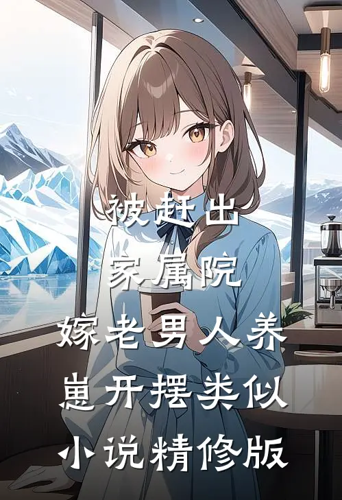 被赶出家属院:嫁老男人养崽开摆类似小说精修版