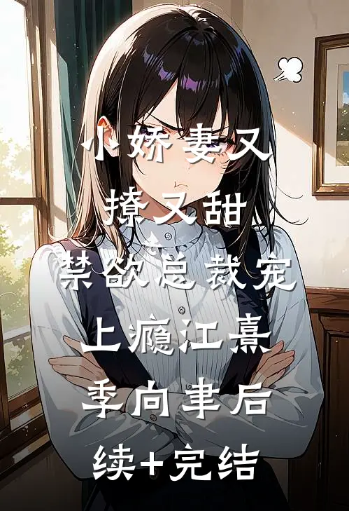 小娇妻又撩又甜，禁欲总裁宠上瘾江熹季向聿后续+完结