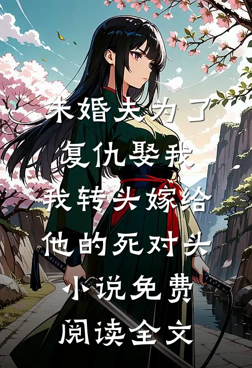 未婚夫为了复仇娶我，我转头嫁给他的死对头小说免费阅读全文