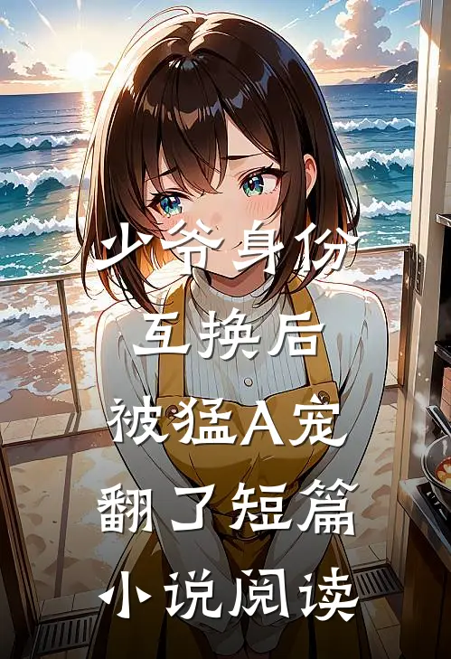 少爷身份互换后，被猛A宠翻了短篇小说阅读